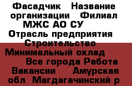 Фасадчик › Название организации ­ Филиал МЖС АО СУ-155 › Отрасль предприятия ­ Строительство › Минимальный оклад ­ 60 000 - Все города Работа » Вакансии   . Амурская обл.,Магдагачинский р-н